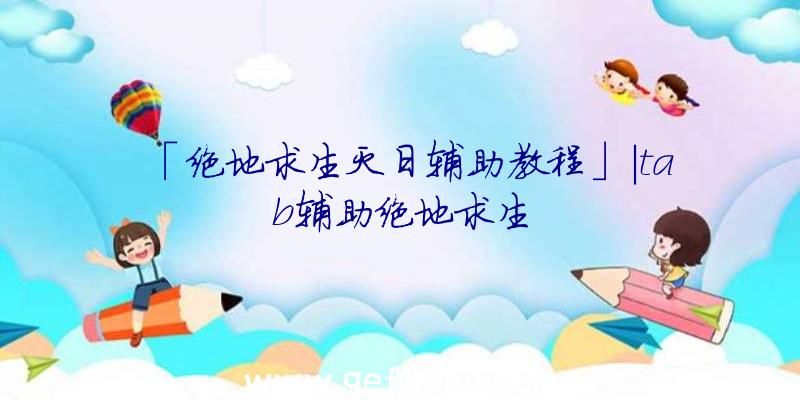 「绝地求生灭日辅助教程」|tab辅助绝地求生